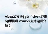 vivox27支持5g么（vivox27是5g手机吗 vivox27支持5g吗介绍）