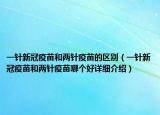 一针新冠疫苗和两针疫苗的区别（一针新冠疫苗和两针疫苗哪个好详细介绍）