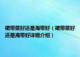 裙带菜好还是海带好（裙带菜好还是海带好详细介绍）