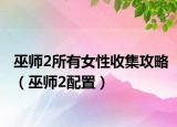 巫师2所有女性收集攻略（巫师2配置）