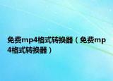 免费mp4格式转换器（免费mp4格式转换器）