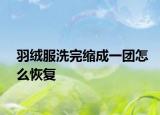 羽绒服洗完缩成一团怎么恢复