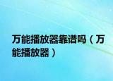 万能播放器靠谱吗（万能播放器）