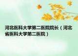 河北医科大学第二医院院长（河北省医科大学第二医院）