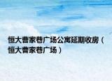 恒大曹家巷广场公寓延期收房（恒大曹家巷广场）