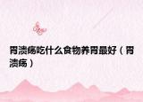 胃溃疡吃什么食物养胃最好（胃溃疡）