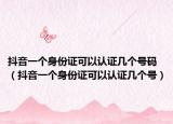 抖音一个身份证可以认证几个号码（抖音一个身份证可以认证几个号）