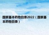 国家基本药物目录2022（国家基本药物目录）