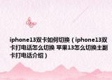 iphone13双卡如何切换（iphone13双卡打电话怎么切换 苹果13怎么切换主副卡打电话介绍）