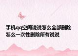 手机qq空间说说怎么全部删除 怎么一次性删除所有说说