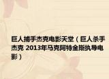 巨人捕手杰克电影天堂（巨人杀手杰克 2013年马克阿特金斯执导电影）