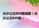 长沙公交809路线路（长沙公交809路）