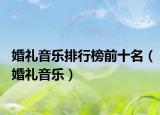 婚礼音乐排行榜前十名（婚礼音乐）