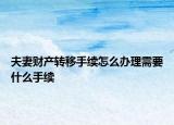 夫妻财产转移手续怎么办理需要什么手续