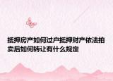抵押房产如何过户抵押财产依法拍卖后如何转让有什么规定