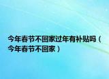 今年春节不回家过年有补贴吗（今年春节不回家）