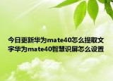 今日更新华为mate40怎么提取文字华为mate40智慧识屏怎么设置