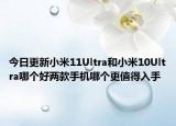 今日更新小米11Ultra和小米10Ultra哪个好两款手机哪个更值得入手