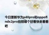 今日更新华为p40pro和oppofindx2pro拍照哪个好看快来看看吧