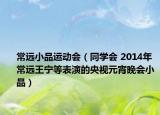 常远小品运动会（同学会 2014年常远王宁等表演的央视元宵晚会小品）