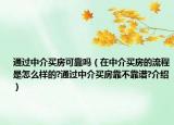通过中介买房可靠吗（在中介买房的流程是怎么样的?通过中介买房靠不靠谱?介绍）