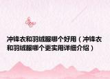 冲锋衣和羽绒服哪个好用（冲锋衣和羽绒服哪个更实用详细介绍）