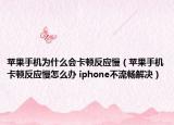 苹果手机为什么会卡顿反应慢（苹果手机卡顿反应慢怎么办 iphone不流畅解决）