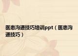 医患沟通技巧培训ppt（医患沟通技巧）