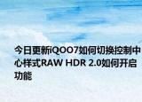 今日更新iQOO7如何切换控制中心样式RAW HDR 2.0如何开启功能