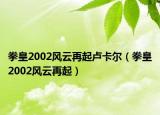 拳皇2002风云再起卢卡尔（拳皇2002风云再起）