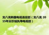 龙八夷韩国电视连续剧（龙八夷 2015年吴珍锡执导电视剧）