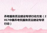 养老服务质量建设专项行动方案（2017中国养老院服务质量建设专项行动）