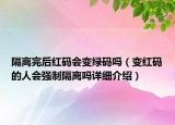 隔离完后红码会变绿码吗（变红码的人会强制隔离吗详细介绍）