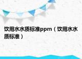饮用水水质标准ppm（饮用水水质标准）