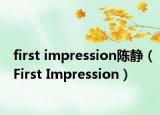 first impression陈静（First Impression）