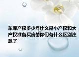 车库产权多少年什么是小产权和大产权准备买房的你们有什么区别注意了