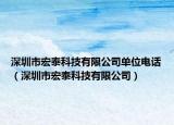 深圳市宏泰科技有限公司单位电话（深圳市宏泰科技有限公司）