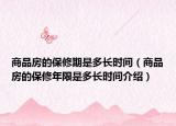 商品房的保修期是多长时间（商品房的保修年限是多长时间介绍）