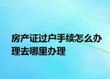 房产证过户手续怎么办理去哪里办理