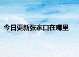 今日更新张家口在哪里