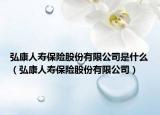 弘康人寿保险股份有限公司是什么（弘康人寿保险股份有限公司）