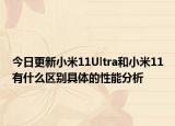 今日更新小米11Ultra和小米11有什么区别具体的性能分析