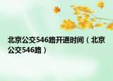 北京公交546路开通时间（北京公交546路）