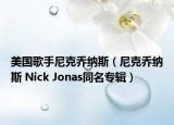 美国歌手尼克乔纳斯（尼克乔纳斯 Nick Jonas同名专辑）