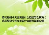昨天绿码今天变黄码什么原因怎么解决（昨天绿码今天变黄码什么原因详细介绍）