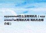 opporeno6怎么没有耳机孔（opporeno7se有耳机孔吗 耳机孔在哪介绍）