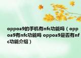 oppoa9的手机有nfc功能吗（oppoa9有nfc功能吗 oppoa9是否有nfc功能介绍）
