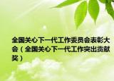 全国关心下一代工作委员会表彰大会（全国关心下一代工作突出贡献奖）