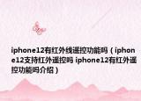 iphone12有红外线遥控功能吗（iphone12支持红外遥控吗 iphone12有红外遥控功能吗介绍）