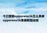 今日更新opporeno5k怎么录屏opporeno5k录屏教程说明